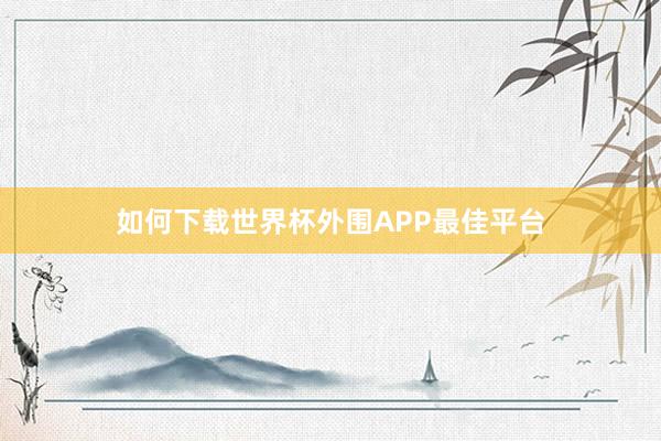 如何下载世界杯外围APP最佳平台