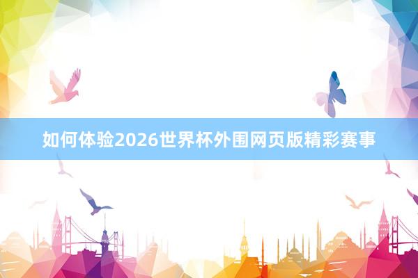 如何体验2026世界杯外围网页版精彩赛事