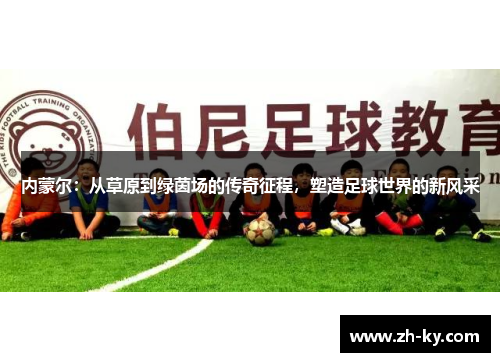 内蒙尔：从草原到绿茵场的传奇征程，塑造足球世界的新风采