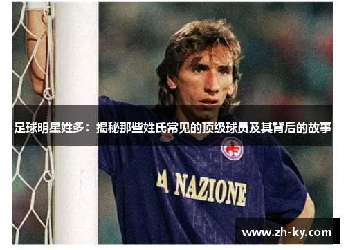 足球明星姓多：揭秘那些姓氏常见的顶级球员及其背后的故事