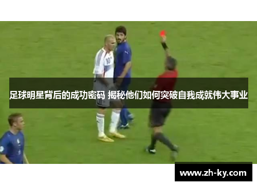 足球明星背后的成功密码 揭秘他们如何突破自我成就伟大事业