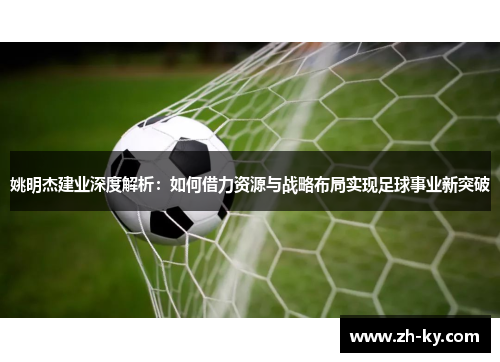 姚明杰建业深度解析：如何借力资源与战略布局实现足球事业新突破