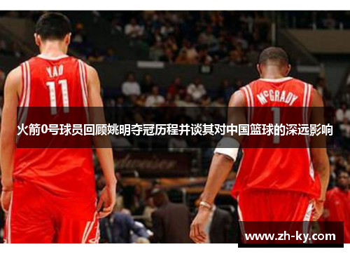 火箭0号球员回顾姚明夺冠历程并谈其对中国篮球的深远影响