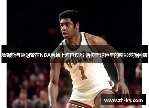 詹姆斯与姚明曾在NBA赛场上对位过吗 两位篮球巨星的精彩碰撞回顾