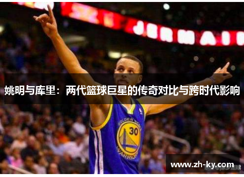 姚明与库里：两代篮球巨星的传奇对比与跨时代影响