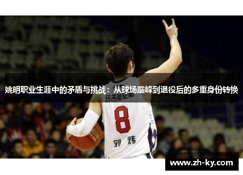 姚明职业生涯中的矛盾与挑战：从球场巅峰到退役后的多重身份转换