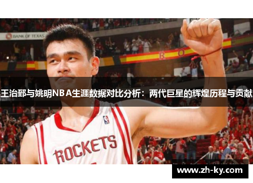 王治郅与姚明NBA生涯数据对比分析：两代巨星的辉煌历程与贡献