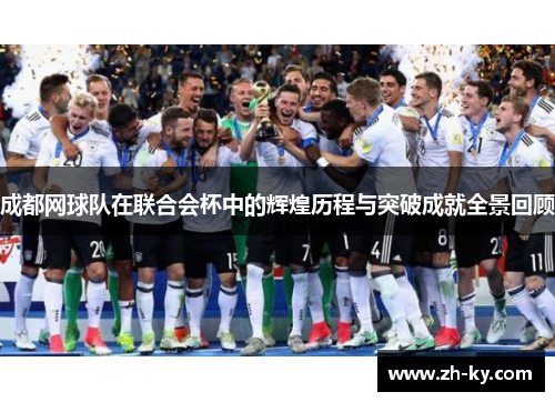 成都网球队在联合会杯中的辉煌历程与突破成就全景回顾