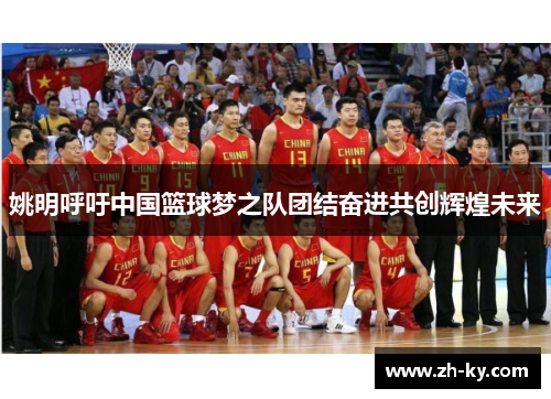 姚明呼吁中国篮球梦之队团结奋进共创辉煌未来