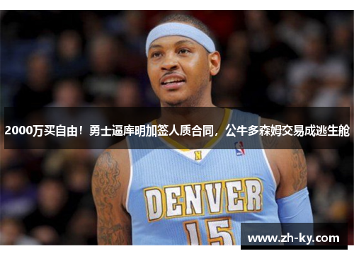 2000万买自由！勇士逼库明加签人质合同，公牛多森姆交易成逃生舱
