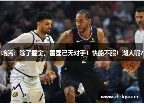 哈腾：除了掘金，雷霆已无对手！快船不服！湖人呢？