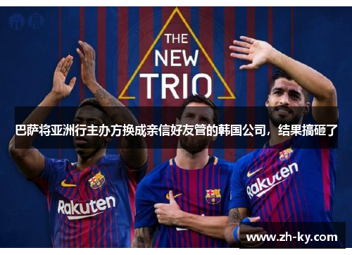 巴萨将亚洲行主办方换成亲信好友管的韩国公司，结果搞砸了